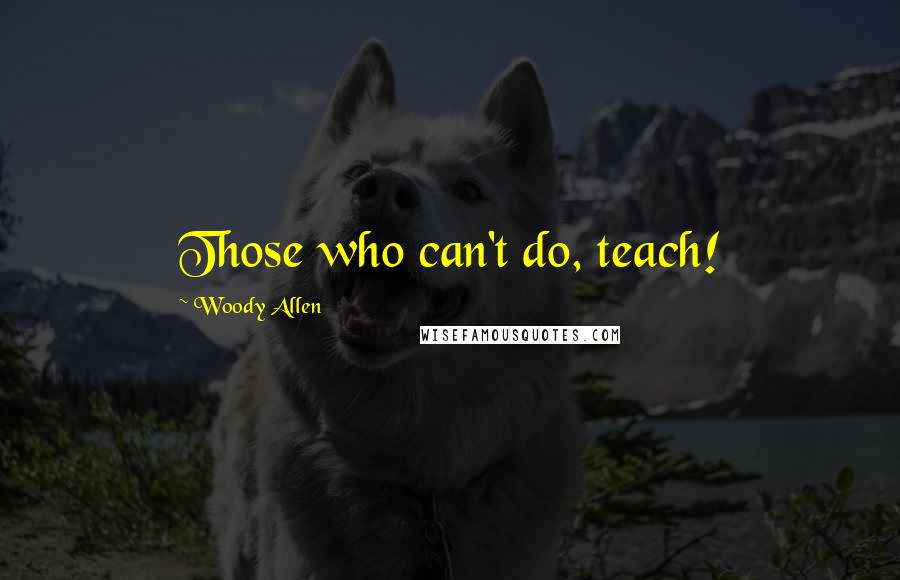 Woody Allen Quotes: Those who can't do, teach!