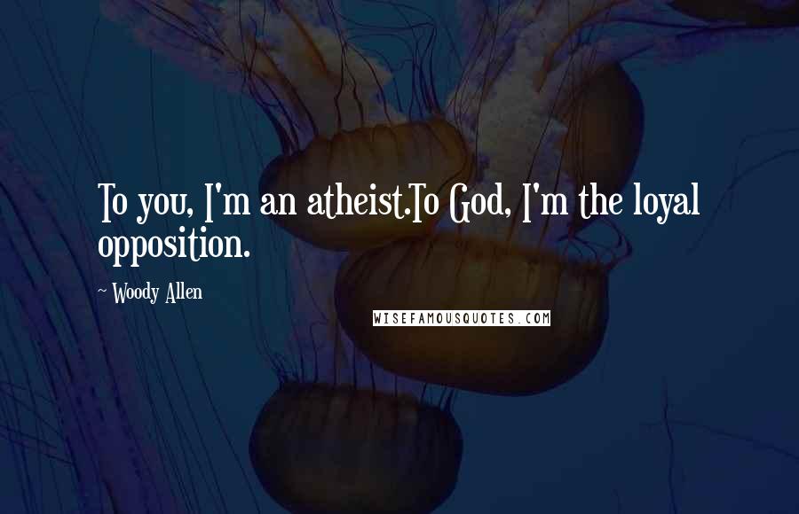 Woody Allen Quotes: To you, I'm an atheist.To God, I'm the loyal opposition.