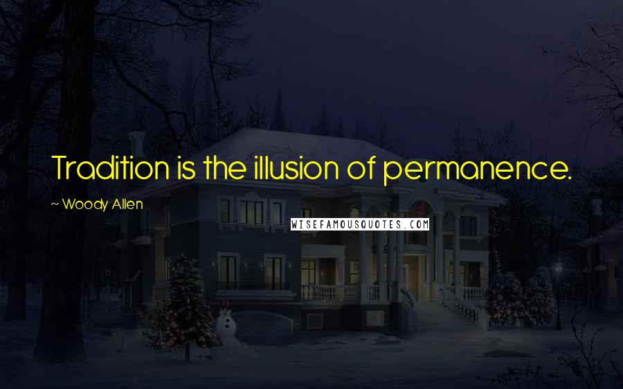Woody Allen Quotes: Tradition is the illusion of permanence.