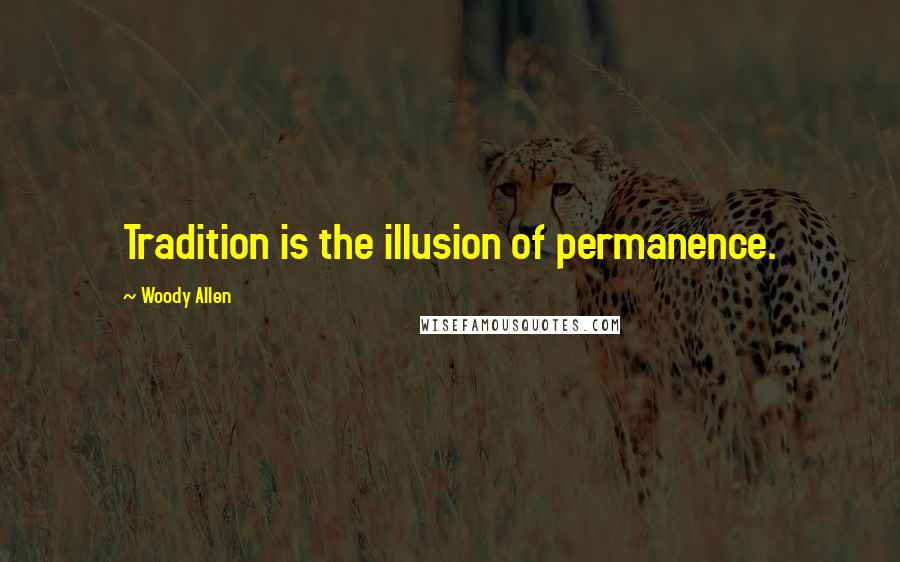 Woody Allen Quotes: Tradition is the illusion of permanence.
