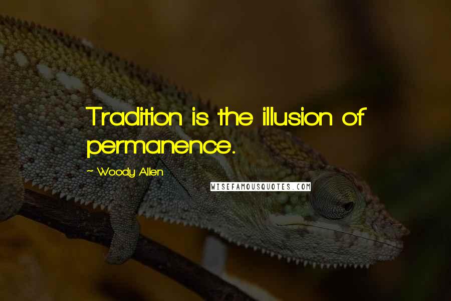 Woody Allen Quotes: Tradition is the illusion of permanence.