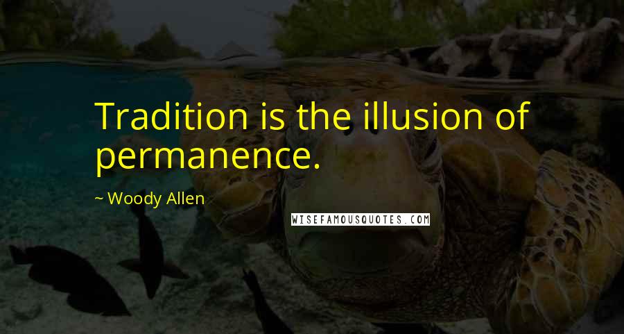 Woody Allen Quotes: Tradition is the illusion of permanence.