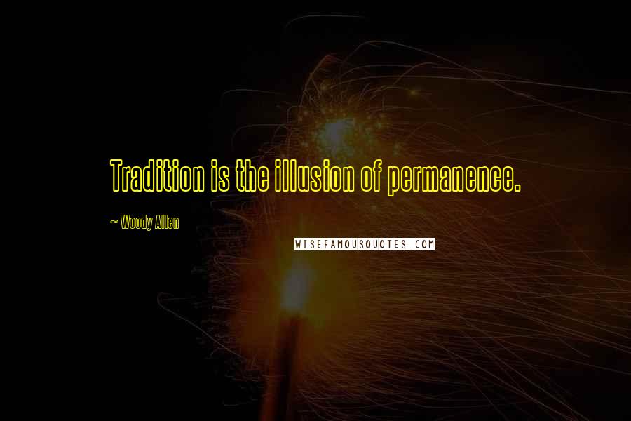 Woody Allen Quotes: Tradition is the illusion of permanence.