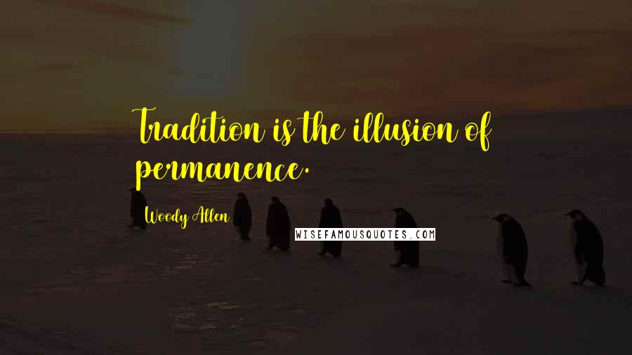 Woody Allen Quotes: Tradition is the illusion of permanence.