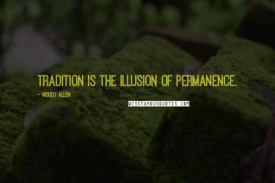 Woody Allen Quotes: Tradition is the illusion of permanence.