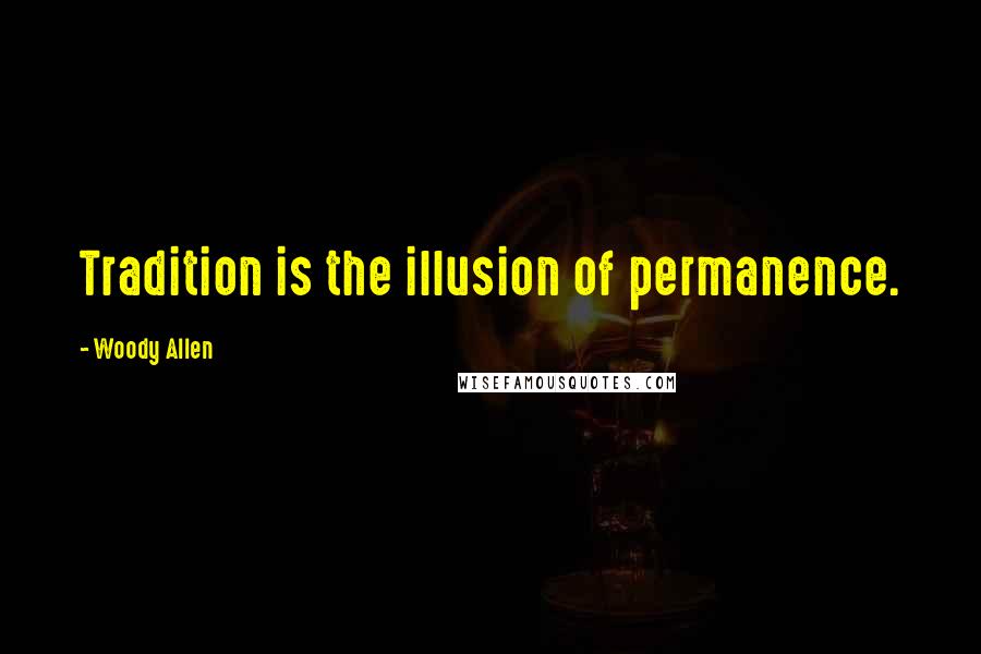 Woody Allen Quotes: Tradition is the illusion of permanence.