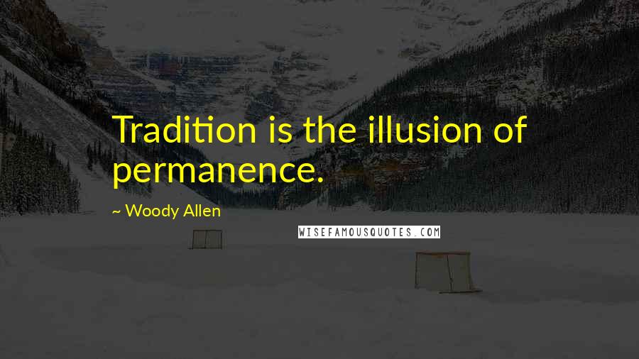 Woody Allen Quotes: Tradition is the illusion of permanence.