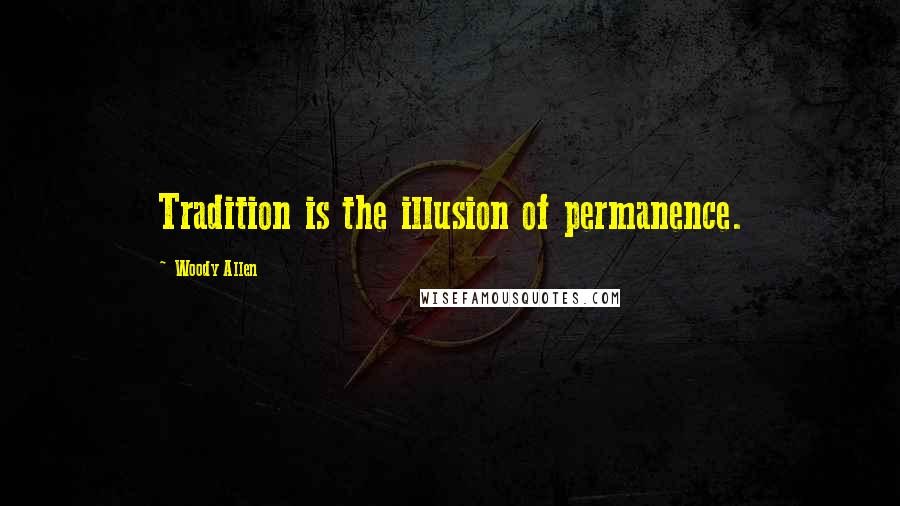 Woody Allen Quotes: Tradition is the illusion of permanence.