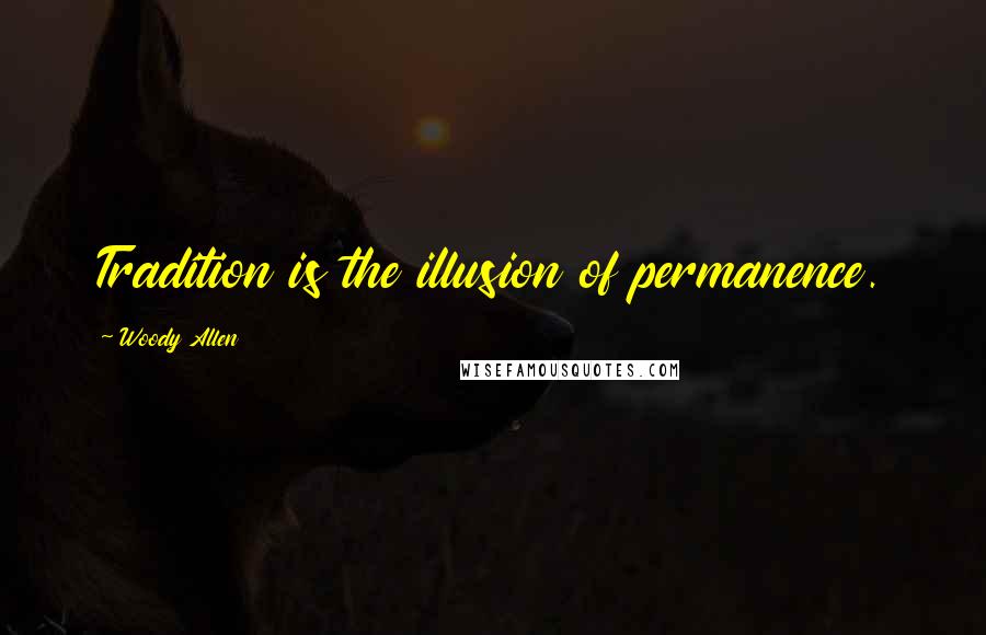 Woody Allen Quotes: Tradition is the illusion of permanence.