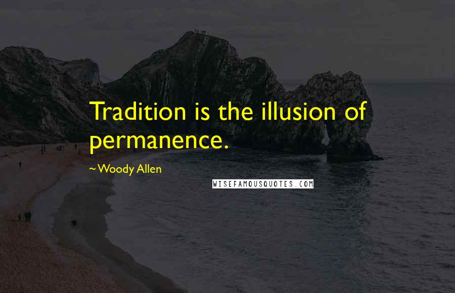 Woody Allen Quotes: Tradition is the illusion of permanence.