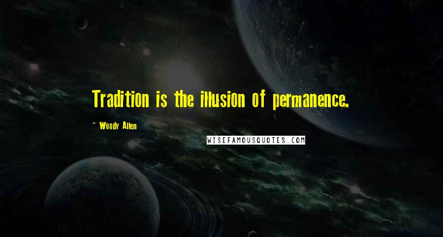 Woody Allen Quotes: Tradition is the illusion of permanence.