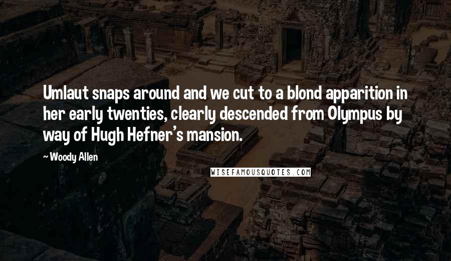 Woody Allen Quotes: Umlaut snaps around and we cut to a blond apparition in her early twenties, clearly descended from Olympus by way of Hugh Hefner's mansion.