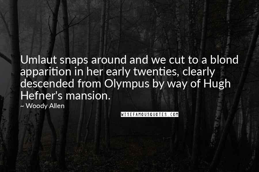 Woody Allen Quotes: Umlaut snaps around and we cut to a blond apparition in her early twenties, clearly descended from Olympus by way of Hugh Hefner's mansion.