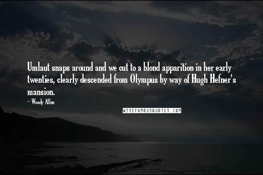 Woody Allen Quotes: Umlaut snaps around and we cut to a blond apparition in her early twenties, clearly descended from Olympus by way of Hugh Hefner's mansion.