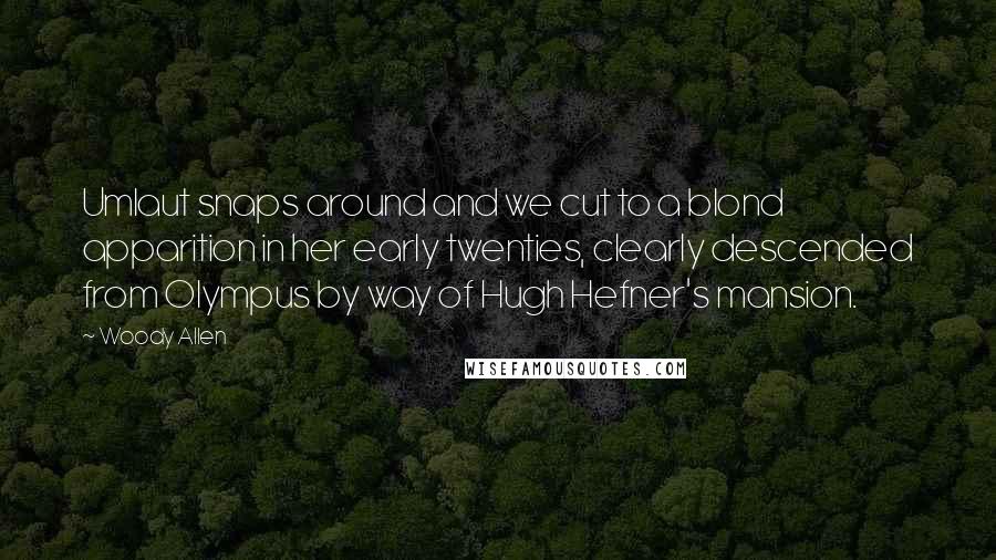 Woody Allen Quotes: Umlaut snaps around and we cut to a blond apparition in her early twenties, clearly descended from Olympus by way of Hugh Hefner's mansion.