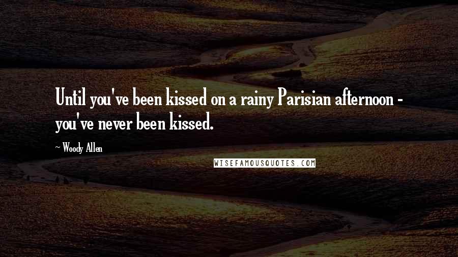 Woody Allen Quotes: Until you've been kissed on a rainy Parisian afternoon - you've never been kissed.