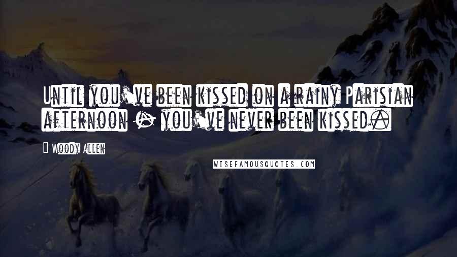 Woody Allen Quotes: Until you've been kissed on a rainy Parisian afternoon - you've never been kissed.