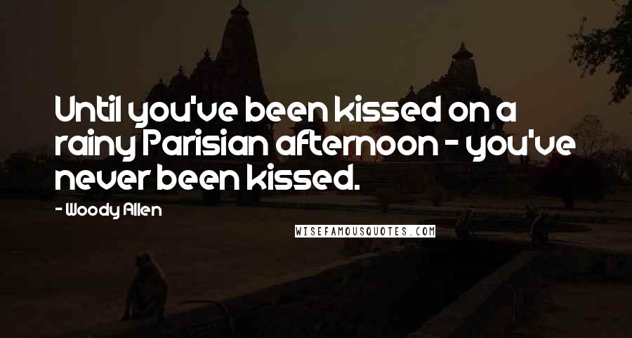 Woody Allen Quotes: Until you've been kissed on a rainy Parisian afternoon - you've never been kissed.