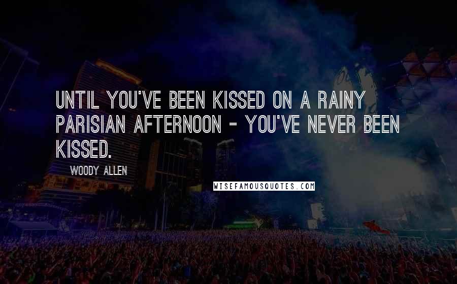 Woody Allen Quotes: Until you've been kissed on a rainy Parisian afternoon - you've never been kissed.