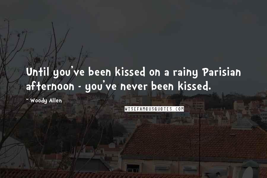 Woody Allen Quotes: Until you've been kissed on a rainy Parisian afternoon - you've never been kissed.