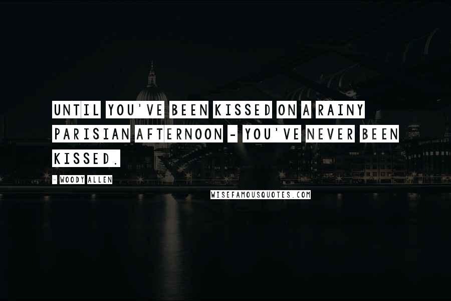 Woody Allen Quotes: Until you've been kissed on a rainy Parisian afternoon - you've never been kissed.