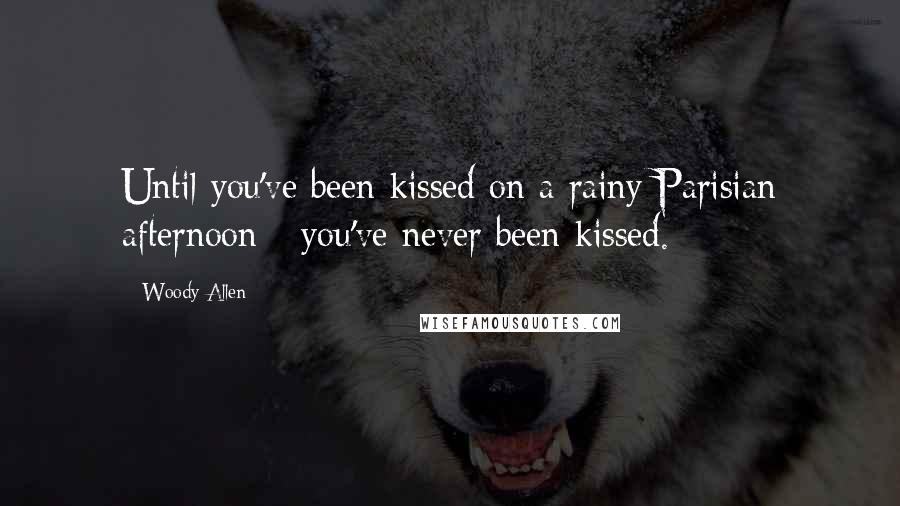 Woody Allen Quotes: Until you've been kissed on a rainy Parisian afternoon - you've never been kissed.