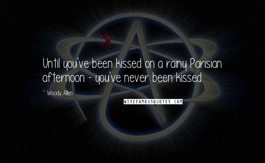 Woody Allen Quotes: Until you've been kissed on a rainy Parisian afternoon - you've never been kissed.