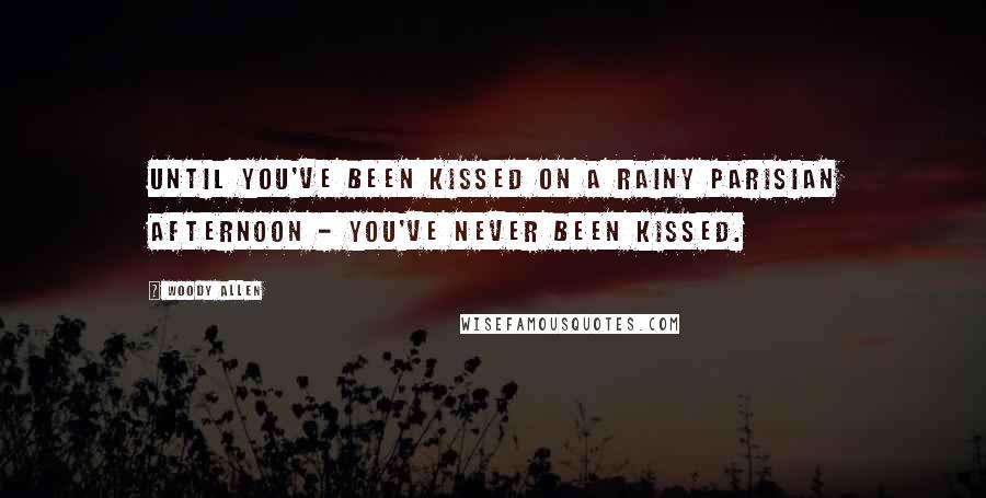 Woody Allen Quotes: Until you've been kissed on a rainy Parisian afternoon - you've never been kissed.