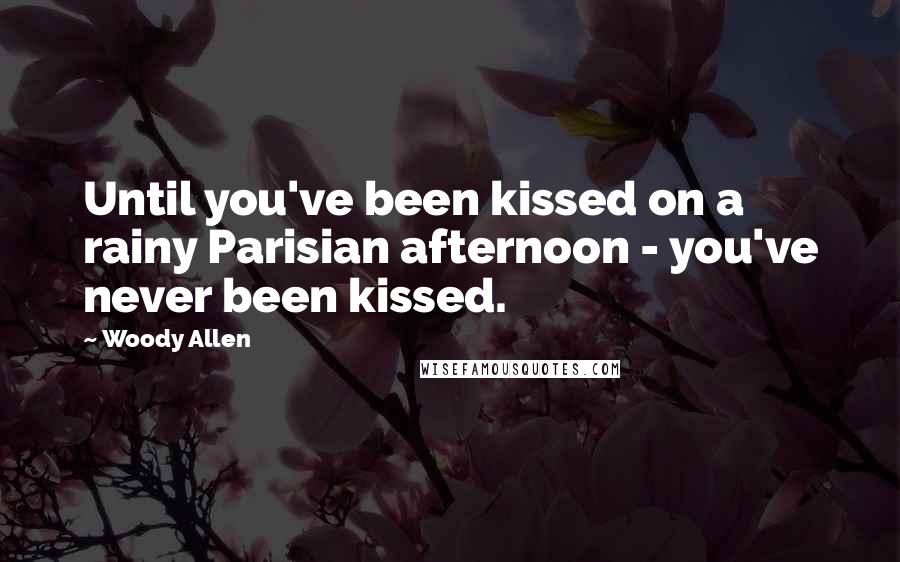 Woody Allen Quotes: Until you've been kissed on a rainy Parisian afternoon - you've never been kissed.