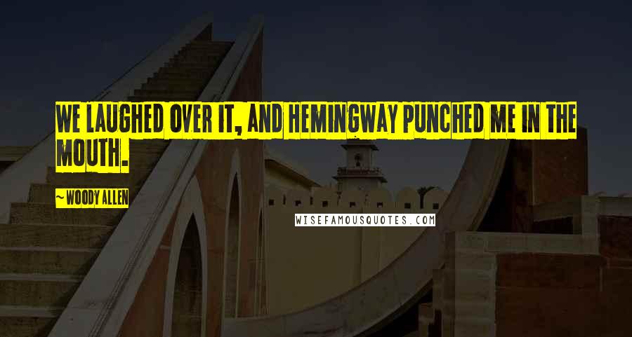 Woody Allen Quotes: We laughed over it, and Hemingway punched me in the mouth.