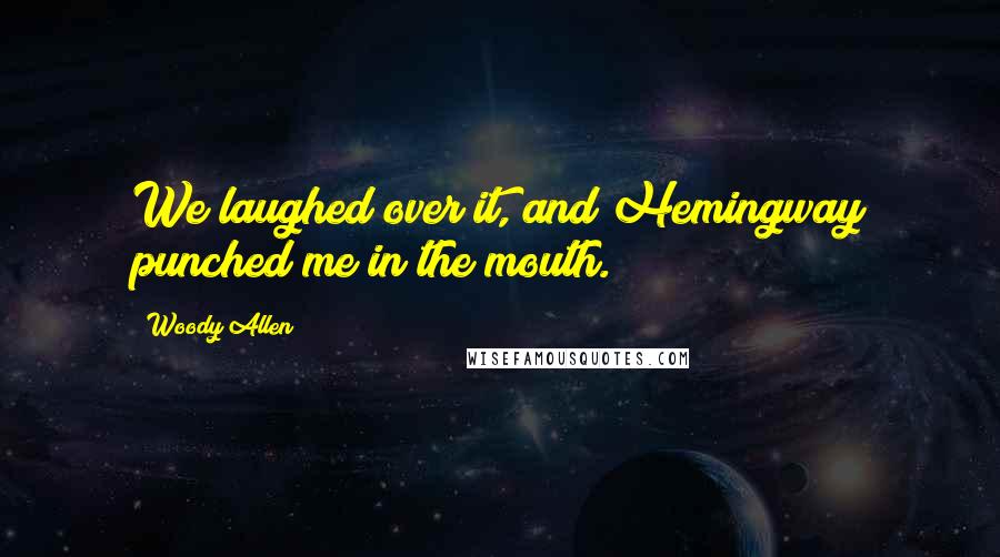 Woody Allen Quotes: We laughed over it, and Hemingway punched me in the mouth.