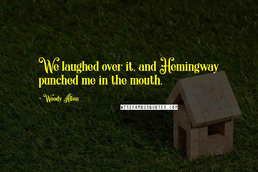 Woody Allen Quotes: We laughed over it, and Hemingway punched me in the mouth.