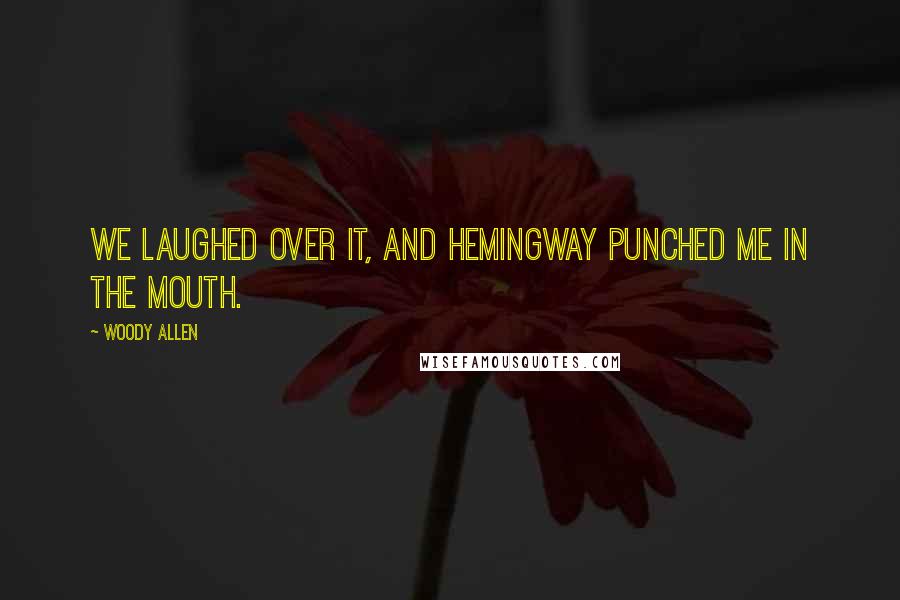 Woody Allen Quotes: We laughed over it, and Hemingway punched me in the mouth.
