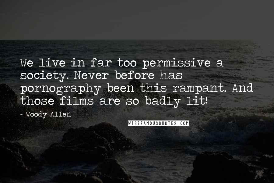 Woody Allen Quotes: We live in far too permissive a society. Never before has pornography been this rampant. And those films are so badly lit!