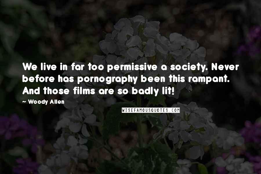 Woody Allen Quotes: We live in far too permissive a society. Never before has pornography been this rampant. And those films are so badly lit!