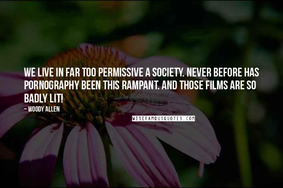 Woody Allen Quotes: We live in far too permissive a society. Never before has pornography been this rampant. And those films are so badly lit!