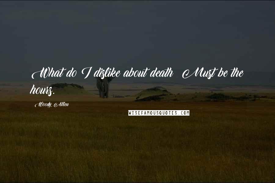 Woody Allen Quotes: What do I dislike about death? Must be the hours.