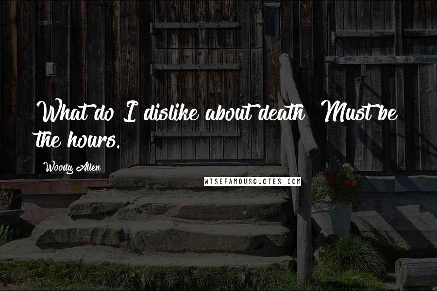 Woody Allen Quotes: What do I dislike about death? Must be the hours.