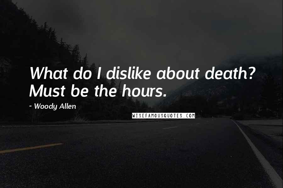 Woody Allen Quotes: What do I dislike about death? Must be the hours.