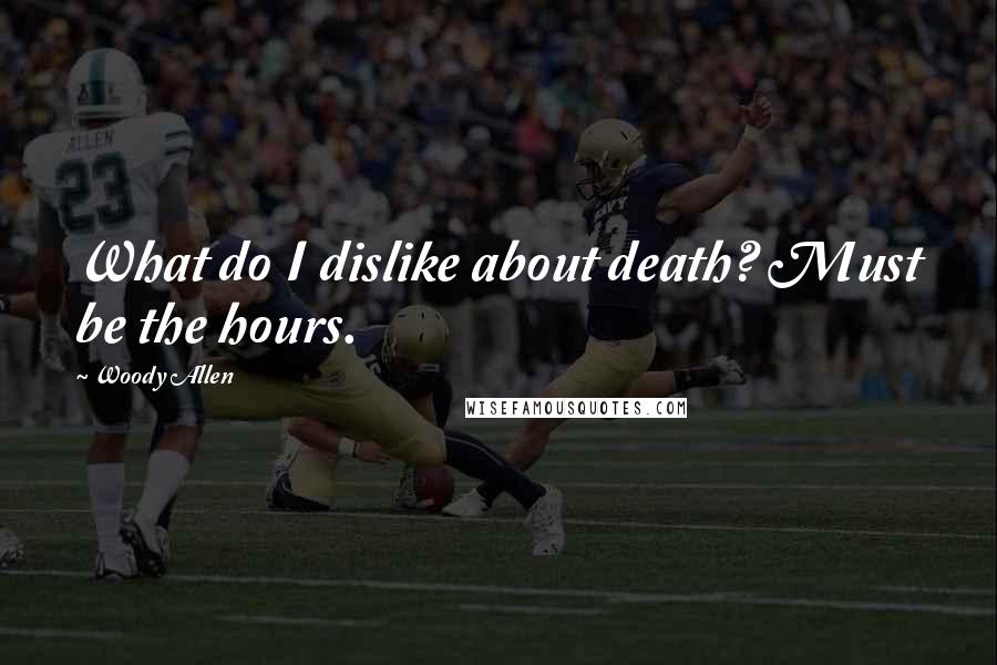Woody Allen Quotes: What do I dislike about death? Must be the hours.