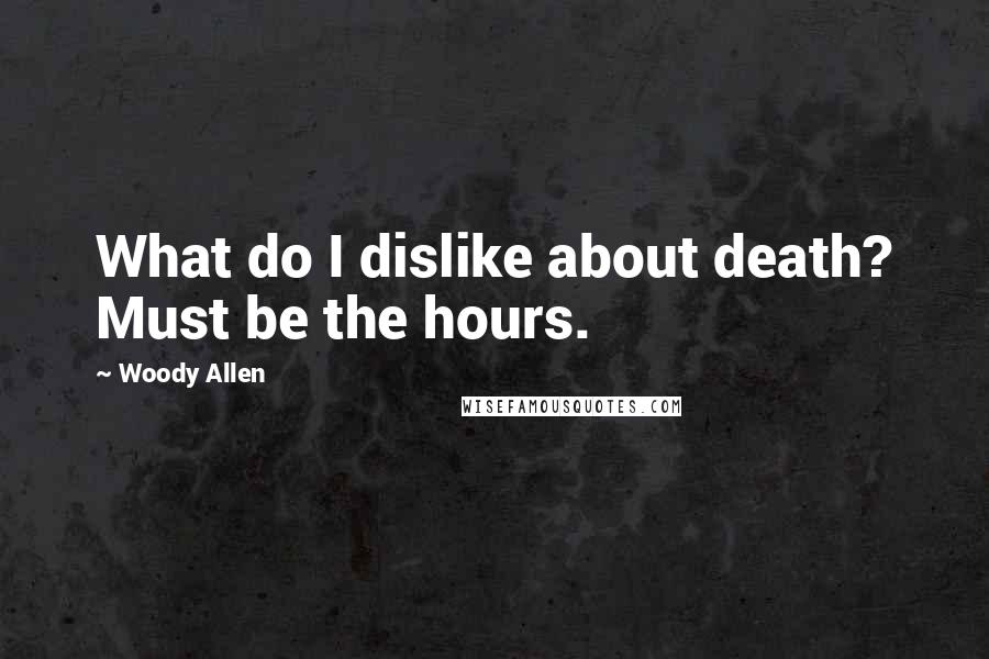 Woody Allen Quotes: What do I dislike about death? Must be the hours.