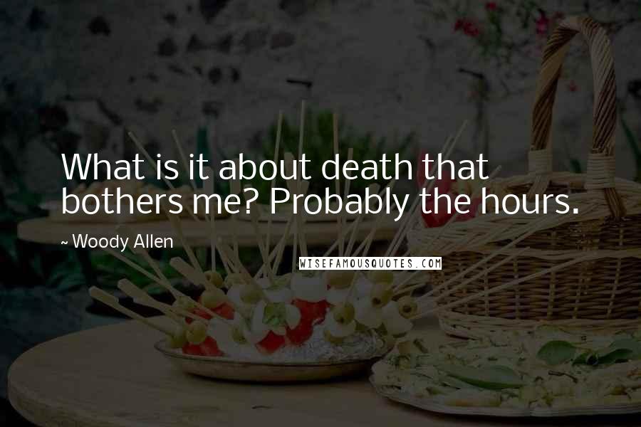 Woody Allen Quotes: What is it about death that bothers me? Probably the hours.