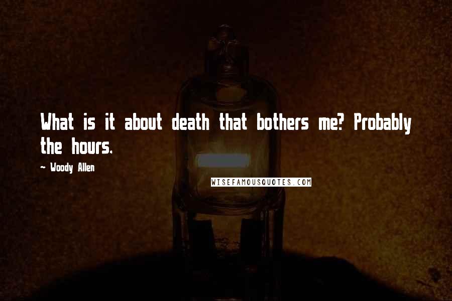 Woody Allen Quotes: What is it about death that bothers me? Probably the hours.