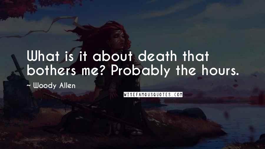 Woody Allen Quotes: What is it about death that bothers me? Probably the hours.