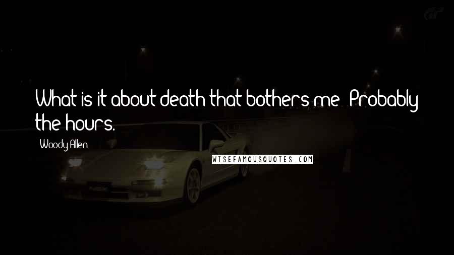 Woody Allen Quotes: What is it about death that bothers me? Probably the hours.