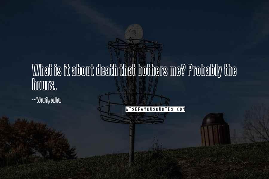 Woody Allen Quotes: What is it about death that bothers me? Probably the hours.