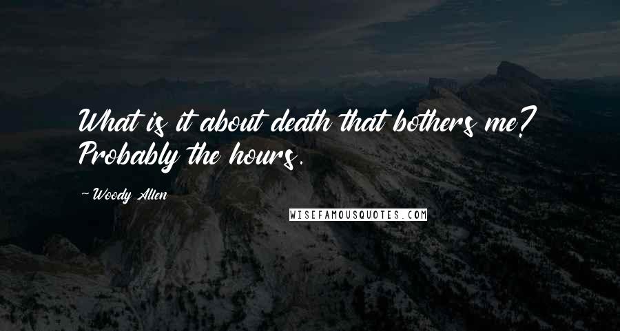 Woody Allen Quotes: What is it about death that bothers me? Probably the hours.