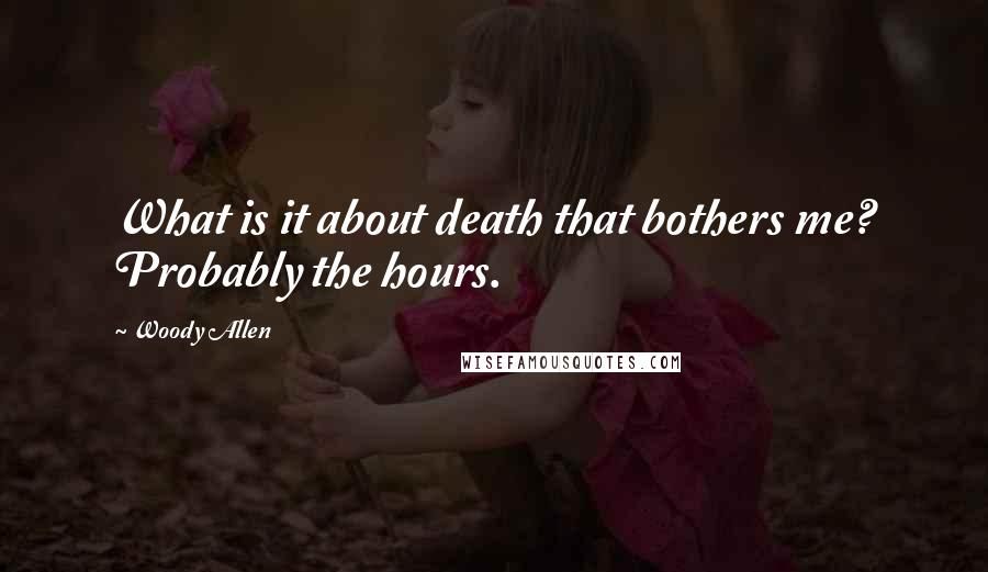 Woody Allen Quotes: What is it about death that bothers me? Probably the hours.