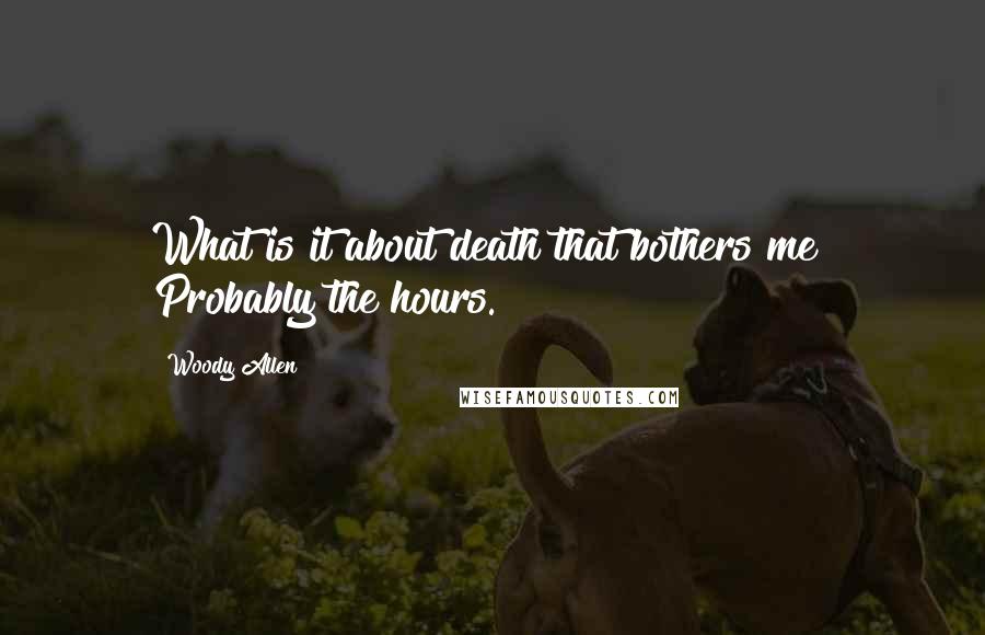 Woody Allen Quotes: What is it about death that bothers me? Probably the hours.