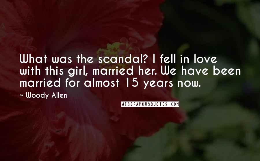Woody Allen Quotes: What was the scandal? I fell in love with this girl, married her. We have been married for almost 15 years now.